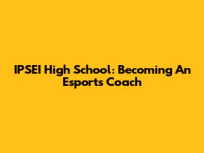 IPSEI High School: Becoming An Esports Coach