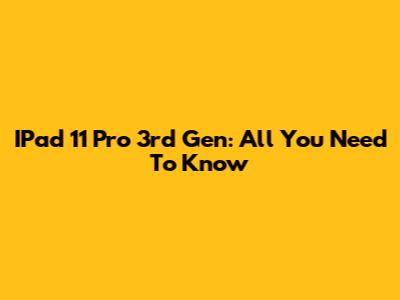 IPad 11 Pro 3rd Gen: All You Need To Know