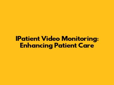 IPatient Video Monitoring: Enhancing Patient Care