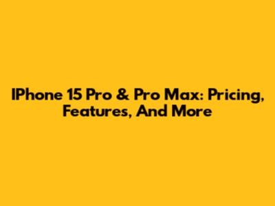 IPhone 15 Pro & Pro Max: Pricing, Features, And More