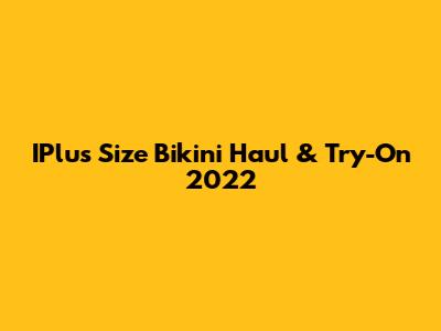IPlus Size Bikini Haul & Try-On 2022