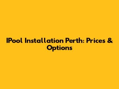 IPool Installation Perth: Prices & Options
