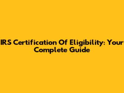 IRS Certification Of Eligibility: Your Complete Guide