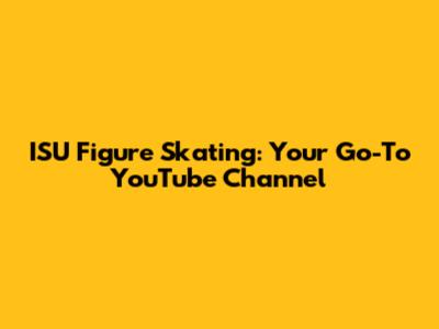 ISU Figure Skating: Your Go-To YouTube Channel