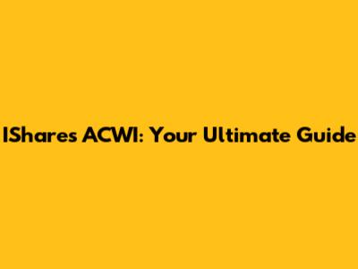 IShares ACWI: Your Ultimate Guide