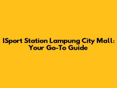 ISport Station Lampung City Mall: Your Go-To Guide