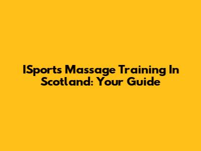 ISports Massage Training In Scotland: Your Guide