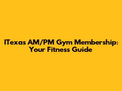 ITexas AM/PM Gym Membership: Your Fitness Guide