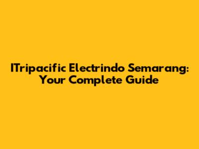 ITripacific Electrindo Semarang: Your Complete Guide