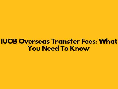 IUOB Overseas Transfer Fees: What You Need To Know