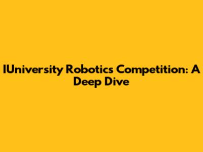 IUniversity Robotics Competition: A Deep Dive