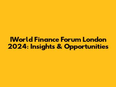 IWorld Finance Forum London 2024: Insights & Opportunities