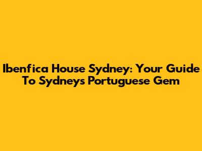 Ibenfica House Sydney: Your Guide To Sydney's Portuguese Gem