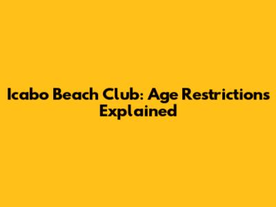Icabo Beach Club: Age Restrictions Explained
