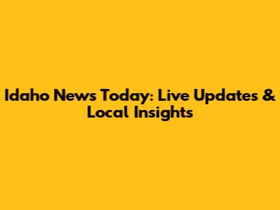 Idaho News Today: Live Updates & Local Insights