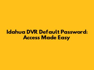 Idahua DVR Default Password: Access Made Easy