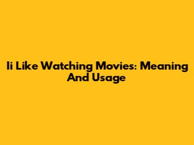 Ii Like Watching Movies: Meaning And Usage