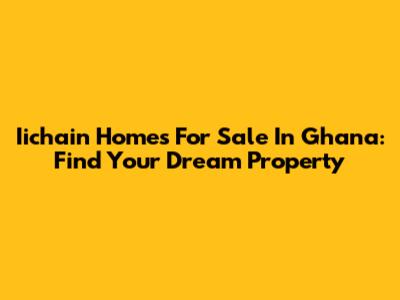 Iichain Homes For Sale In Ghana: Find Your Dream Property