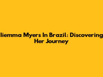 Iiemma Myers In Brazil: Discovering Her Journey
