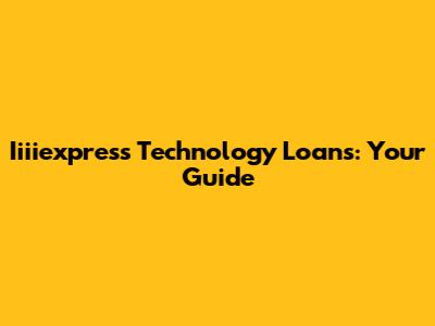 Iiiiexpress Technology Loans: Your Guide