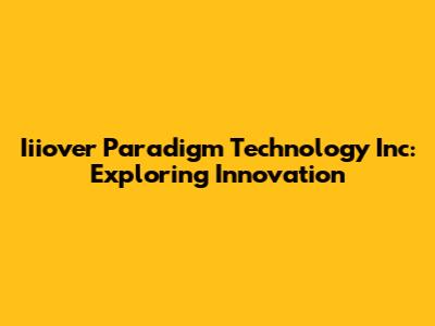 Iiiover Paradigm Technology Inc: Exploring Innovation