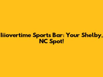 Iiiovertime Sports Bar: Your Shelby, NC Spot!