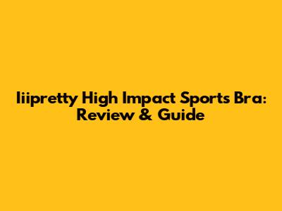 Iiipretty High Impact Sports Bra: Review & Guide