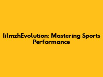 IilmzhEvolution: Mastering Sports Performance