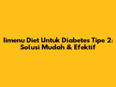 Iimenu Diet Untuk Diabetes Tipe 2: Solusi Mudah & Efektif