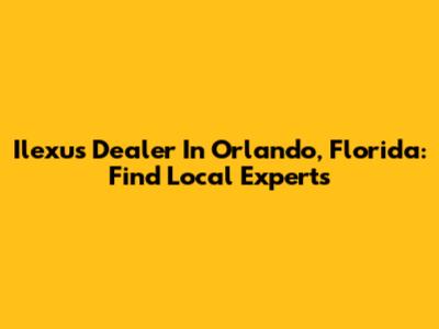 Ilexus Dealer In Orlando, Florida: Find Local Experts