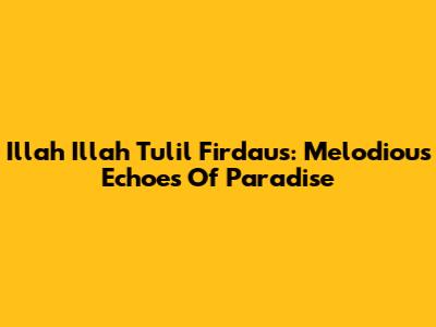 Illah Illah Tulil Firdaus: Melodious Echoes Of Paradise