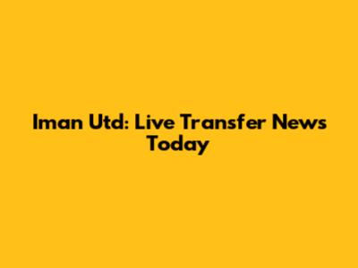 Iman Utd: Live Transfer News Today