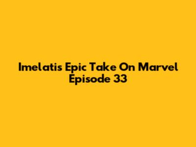 Imelati's Epic Take On Marvel Episode 33