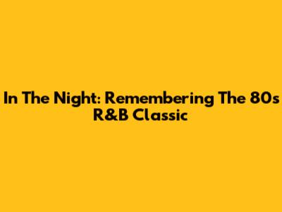In The Night: Remembering The 80s R&B Classic