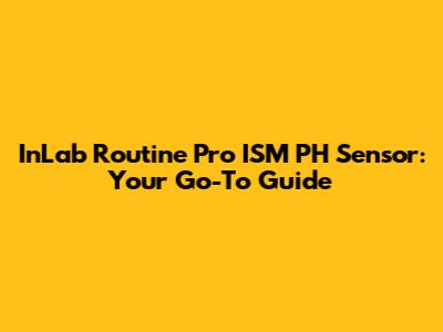 InLab Routine Pro ISM PH Sensor: Your Go-To Guide