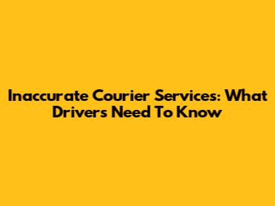 Inaccurate Courier Services: What Drivers Need To Know