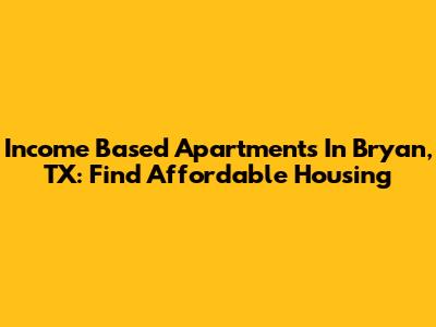 Income Based Apartments In Bryan, TX: Find Affordable Housing