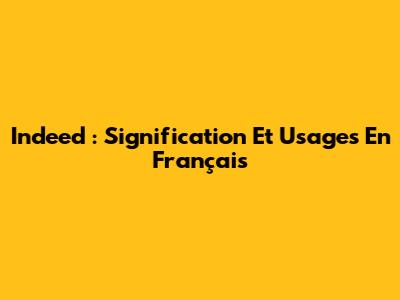 Indeed : Signification Et Usages En Français