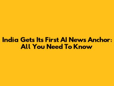 India Gets Its First AI News Anchor: All You Need To Know
