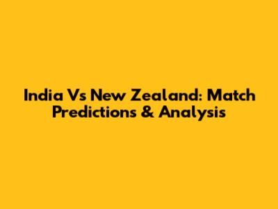 India Vs New Zealand: Match Predictions & Analysis