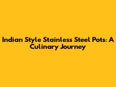 Indian Style Stainless Steel Pots: A Culinary Journey