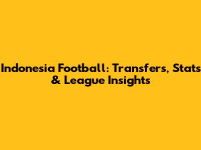 Indonesia Football: Transfers, Stats & League Insights