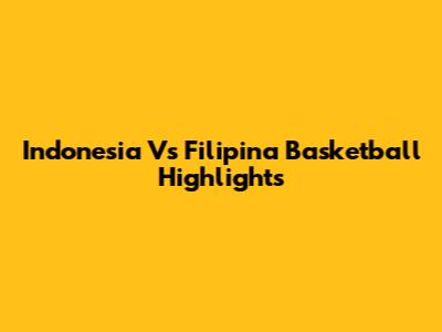 Indonesia Vs Filipina Basketball Highlights