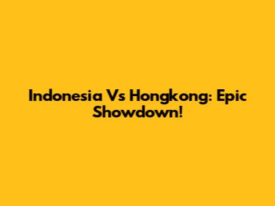 Indonesia Vs Hongkong: Epic Showdown!