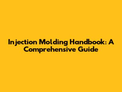 Injection Molding Handbook: A Comprehensive Guide