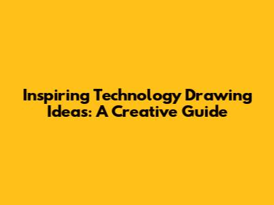 Inspiring Technology Drawing Ideas: A Creative Guide