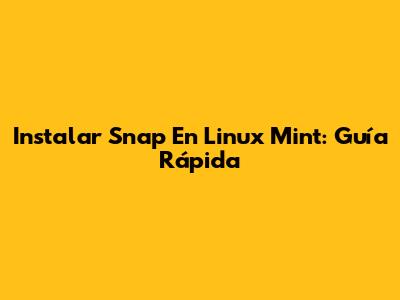 Instalar Snap En Linux Mint: Guía Rápida