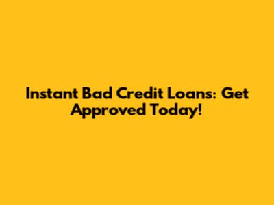 Instant Bad Credit Loans: Get Approved Today!