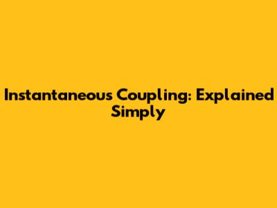 Instantaneous Coupling: Explained Simply
