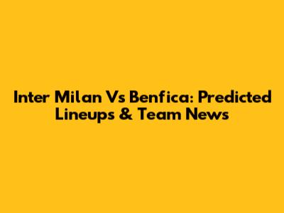 Inter Milan Vs Benfica: Predicted Lineups & Team News